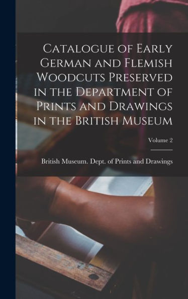 Catalogue Of Early German And Flemish Woodcuts Preserved In The Department Of Prints And Drawings In The British Museum; Volume 2