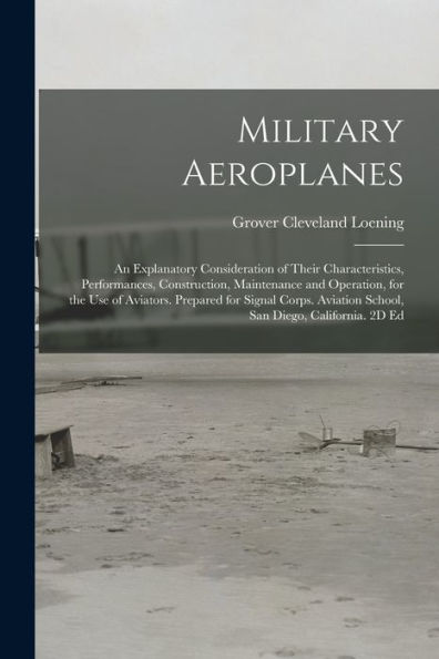 Military Aeroplanes; An Explanatory Consideration Of Their Characteristics, Performances, Construction, Maintenance And Operation, For The Use Of ... Aviation School, San Diego, California. 2D Ed