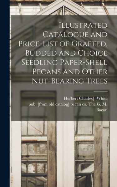 Illustrated Catalogue And Price-List Of Grafted, Budded And Choice Seedling Paper-Shell Pecans And Other Nut-Bearing Trees