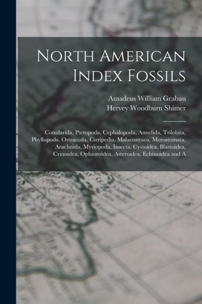 North American Index Fossils: Conularida, Pteropoda, Cephalopoda, Annelida, Trilobita, Phyllopoda, Ostracoda, Cirripedia, Malacostraca, Merostomata, ... Ophiuroidea, Asteroidea, Echinoidea And A
