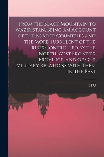 From The Black Mountain To Waziristan, Being An Account Of The Border Countries And The More Turbulent Of The Tribes Controlled By The North-West ... Our Military Relations With Them In The Past