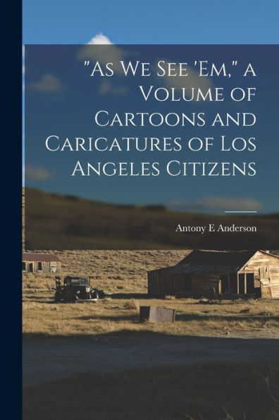 As We See 'Em, A Volume Of Cartoons And Caricatures Of Los Angeles Citizens