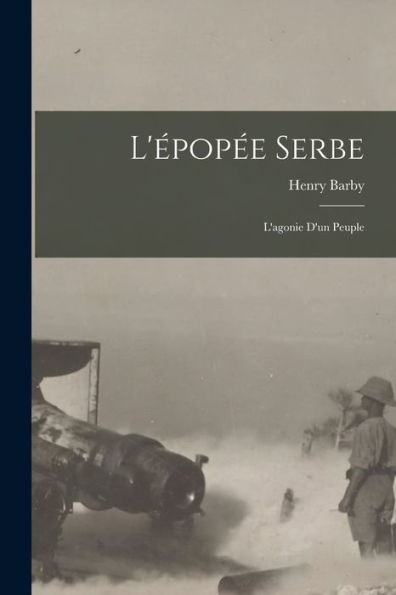 L'Épopée Serbe; L'Agonie D'Un Peuple (French Edition)