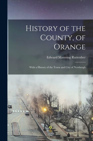 History Of The County, Of Orange: With A History Of The Town And City Of Newburgh