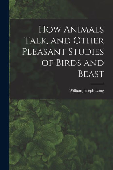 How Animals Talk, And Other Pleasant Studies Of Birds And Beast