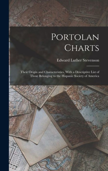 Portolan Charts; Their Origin And Characteristics, With A Descriptive List Of Those Belonging To The Hispanic Society Of America