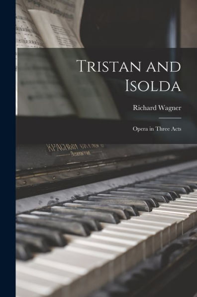Tristan And Isolda: Opera In Three Acts