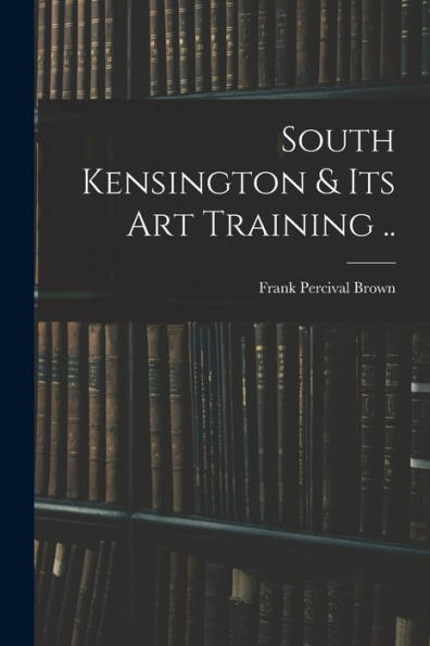 South Kensington & Its Art Training ..