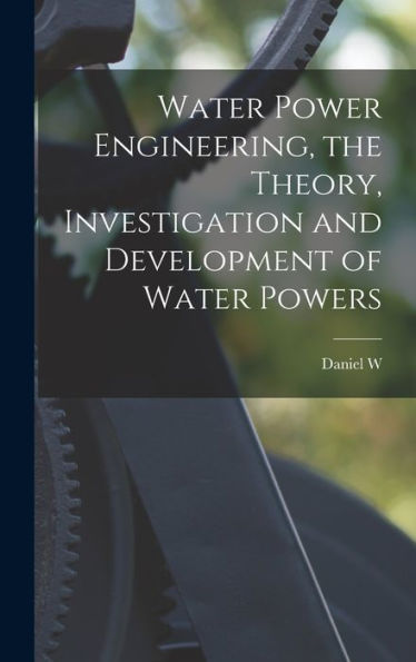 Water Power Engineering, The Theory, Investigation And Development Of Water Powers