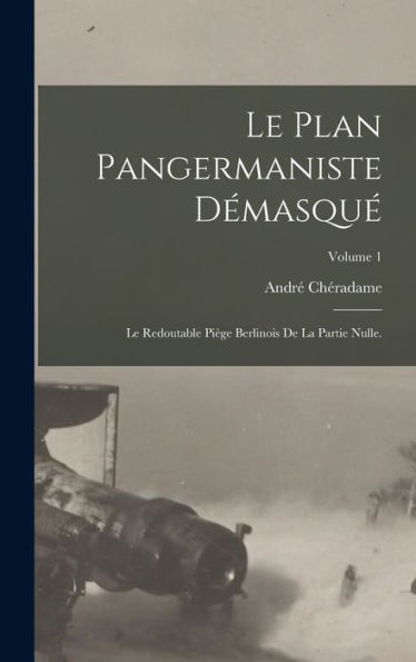 Le Plan Pangermaniste Démasqué: Le Redoutable Piège Berlinois De La Partie Nulle.; Volume 1 (French Edition)