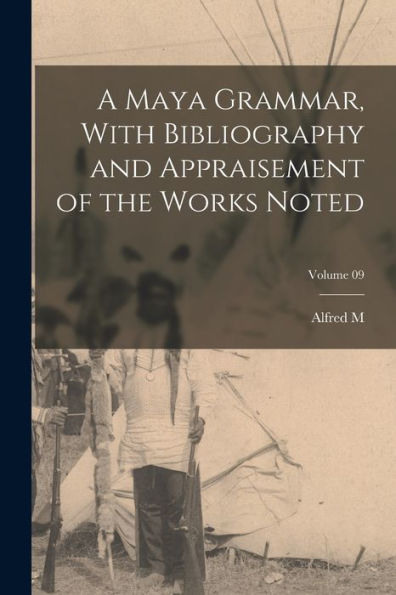 A Maya Grammar, With Bibliography And Appraisement Of The Works Noted; Volume 09