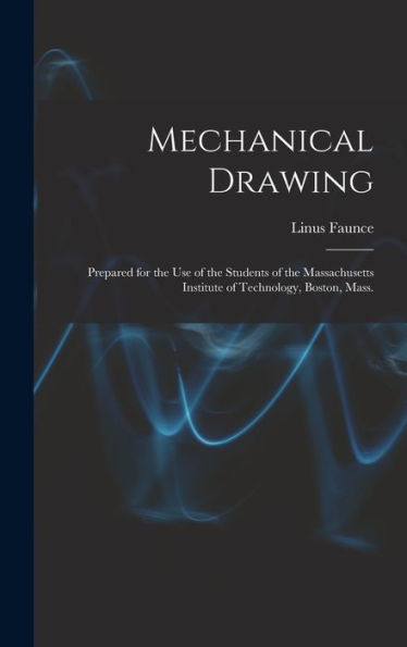 Mechanical Drawing: Prepared For The Use Of The Students Of The Massachusetts Institute Of Technology, Boston, Mass.