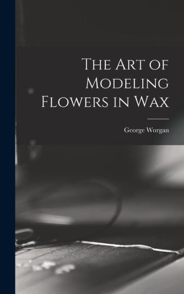 The Art Of Modeling Flowers In Wax