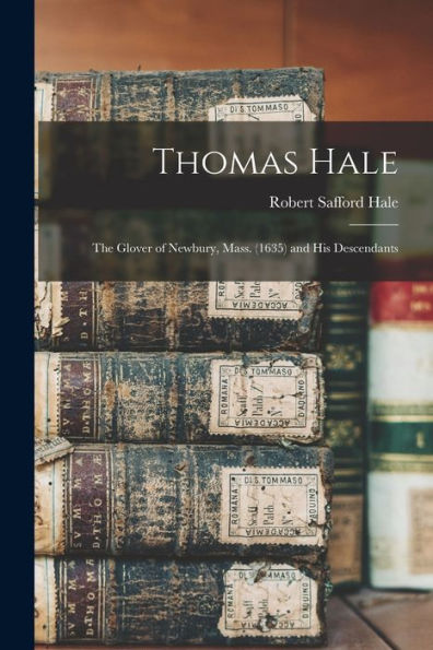Thomas Hale: The Glover Of Newbury, Mass. (1635) And His Descendants