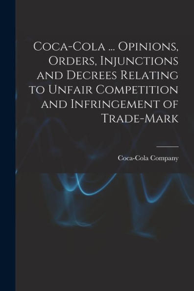 Coca-Cola ... Opinions, Orders, Injunctions And Decrees Relating To Unfair Competition And Infringement Of Trade-Mark