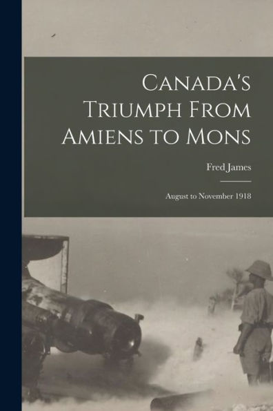 Canada'S Triumph From Amiens To Mons; August To November 1918