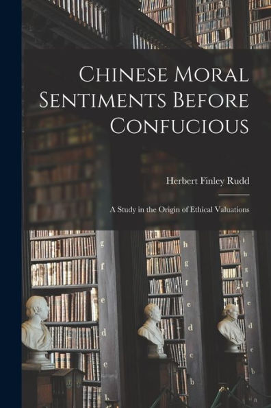 Chinese Moral Sentiments Before Confucious; A Study In The Origin Of Ethical Valuations