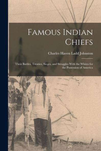 Famous Indian Chiefs; Their Battles, Treaties, Sieges, And Struggles With The Whites For The Possession Of America