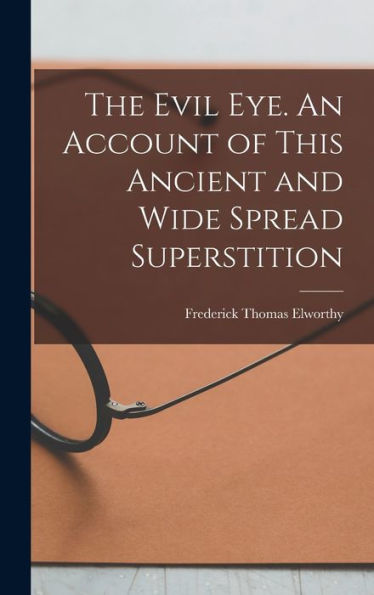 The Evil Eye. An Account Of This Ancient And Wide Spread Superstition