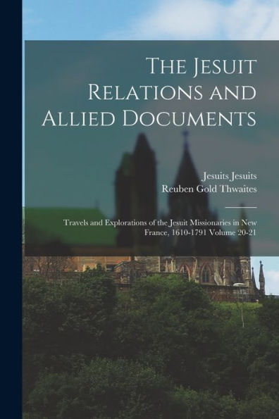 The Jesuit Relations And Allied Documents: Travels And Explorations Of The Jesuit Missionaries In New France, 1610-1791 Volume 20-21