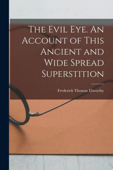The Evil Eye. An Account Of This Ancient And Wide Spread Superstition