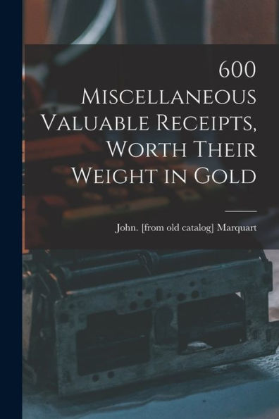 600 Miscellaneous Valuable Receipts, Worth Their Weight In Gold