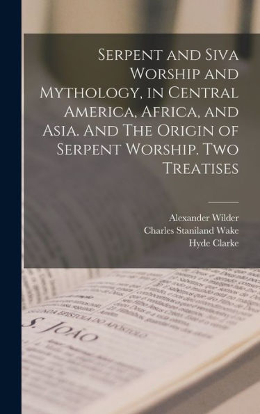 Serpent And Siva Worship And Mythology, In Central America, Africa, And Asia. And The Origin Of Serpent Worship. Two Treatises