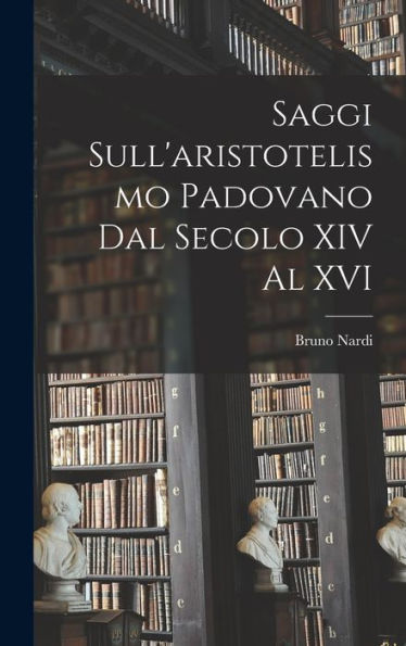 Saggi Sull'Aristotelismo Padovano Dal Secolo Xiv Al Xvi (Italian Edition)