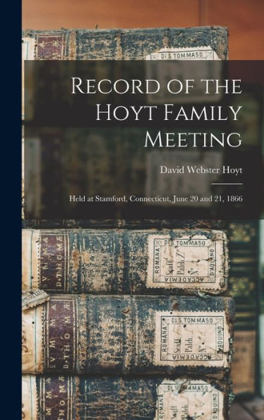 Record Of The Hoyt Family Meeting: Held At Stamford, Connecticut, June 20 And 21, 1866