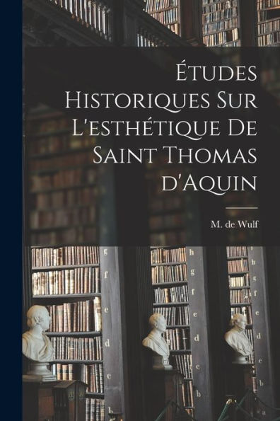 Études Historiques Sur L'Esthétique De Saint Thomas D'Aquin (French Edition)