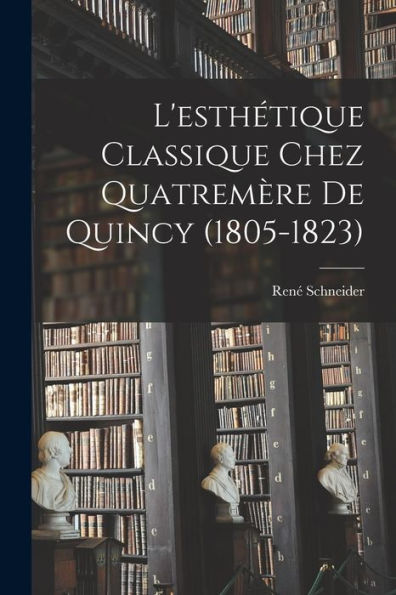 L'Esthétique Classique Chez Quatremère De Quincy (1805-1823) (French Edition)