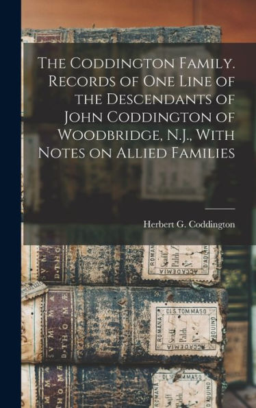 The Coddington Family. Records Of One Line Of The Descendants Of John Coddington Of Woodbridge, N.J., With Notes On Allied Families