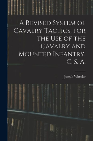 A Revised System Of Cavalry Tactics, For The Use Of The Cavalry And Mounted Infantry, C. S. A.
