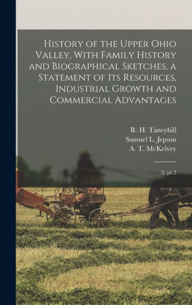 History Of The Upper Ohio Valley, With Family History And Biographical Sketches, A Statement Of Its Resources, Industrial Growth And Commercial Advantages: 2, Pt.2