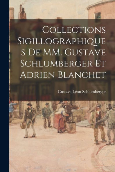 Collections Sigillographiques De Mm. Gustave Schlumberger Et Adrien Blanchet (French Edition)