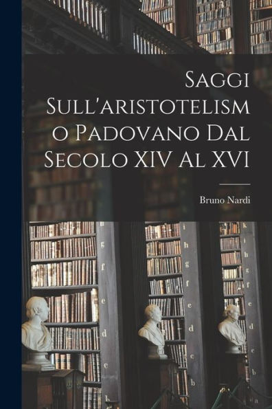 Saggi Sull'Aristotelismo Padovano Dal Secolo Xiv Al Xvi (Italian Edition)