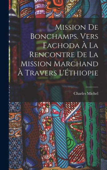 Mission De Bonchamps. Vers Fachoda À La Rencontre De La Mission Marchand À Travers L'Éthiopie (French Edition)