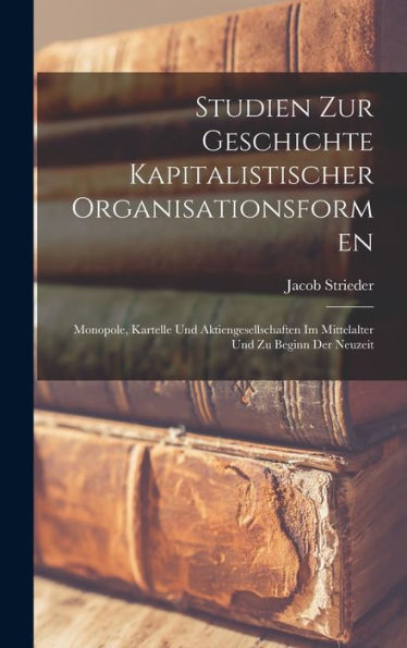 Studien Zur Geschichte Kapitalistischer Organisationsformen; Monopole, Kartelle Und Aktiengesellschaften Im Mittelalter Und Zu Beginn Der Neuzeit (German Edition)