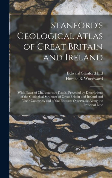 Stanford'S Geological Atlas Of Great Britain And Ireland; With Plates Of Characteristic Fossils. Preceded By Descriptions Of The Geological Structure ... Features Observable Along The Principal Line