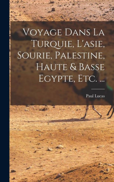 Voyage Dans La Turquie, L'Asie, Sourie, Palestine, Haute & Basse Egypte, Etc. ... (French Edition)