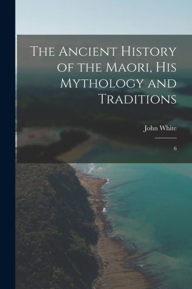 The Ancient History Of The Maori, His Mythology And Traditions: 6