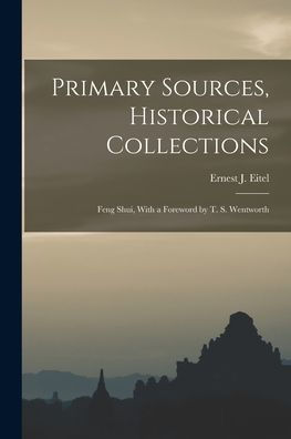 Primary Sources, Historical Collections: Feng Shui, With A Foreword By T. S. Wentworth