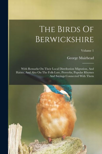 The Birds Of Berwickshire: With Remarks On Their Local Distribution Migration, And Habits, And Also On The Folk-Lore, Proverbs, Popular Rhymes And Sayings Connected With Them; Volume 1