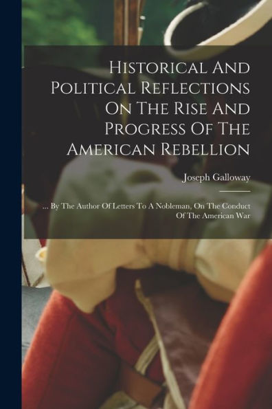 Historical And Political Reflections On The Rise And Progress Of The American Rebellion: ... By The Author Of Letters To A Nobleman, On The Conduct Of The American War