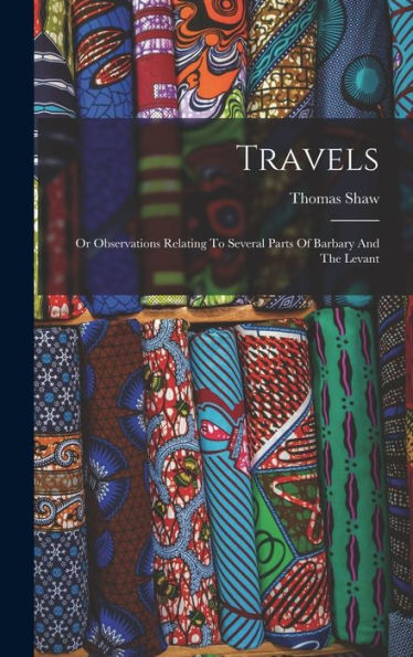 Travels: Or Observations Relating To Several Parts Of Barbary And The Levant