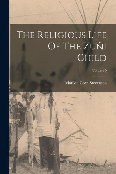 The Religious Life Of The Zuñi Child; Volume 5