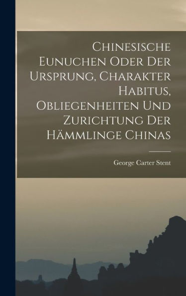Chinesische Eunuchen Oder Der Ursprung, Charakter Habitus, Obliegenheiten Und Zurichtung Der Hämmlinge Chinas (German Edition)
