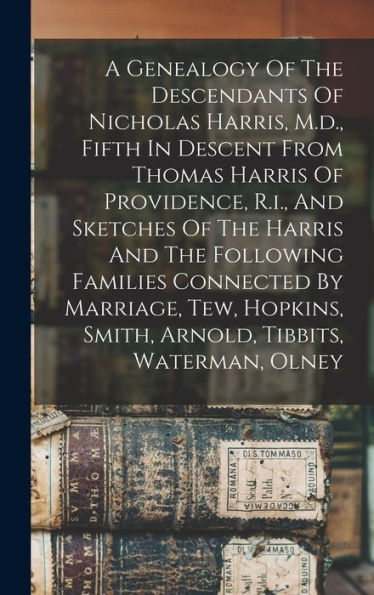 A Genealogy Of The Descendants Of Nicholas Harris, M.D., Fifth In Descent From Thomas Harris Of Providence, R.I., And Sketches Of The Harris And The ... Smith, Arnold, Tibbits, Waterman, Olney