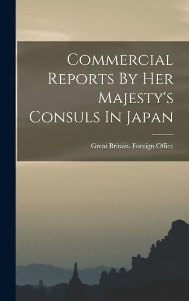 Commercial Reports By Her Majesty'S Consuls In Japan