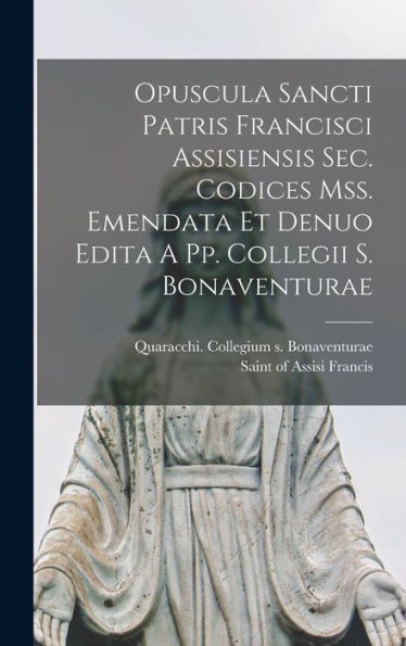 Opuscula Sancti Patris Francisci Assisiensis Sec. Codices Mss. Emendata Et Denuo Edita A Pp. Collegii S. Bonaventurae (Latin Edition)